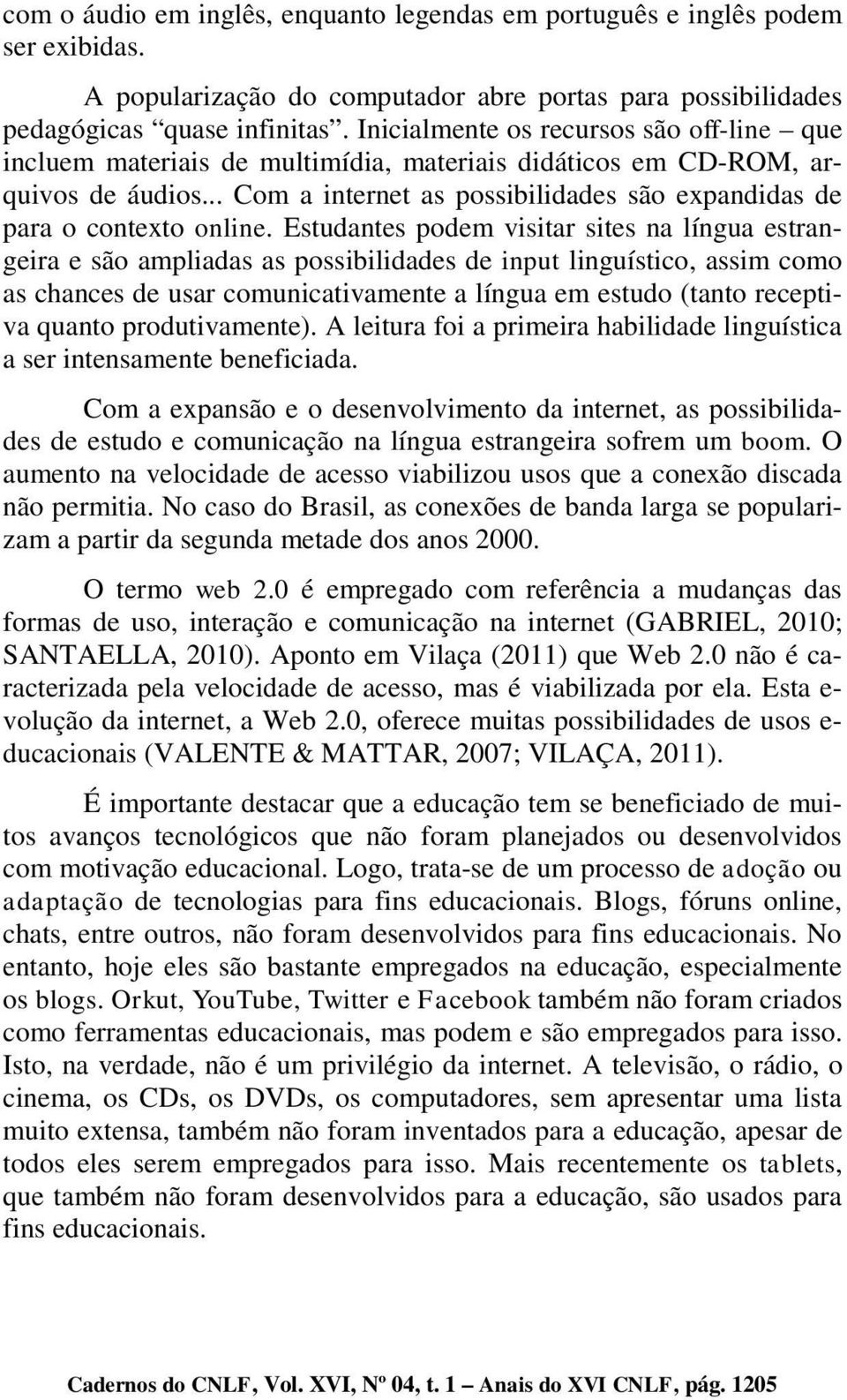 Estudantes podem visitar sites na língua estrangeira e são ampliadas as possibilidades de input linguístico, assim como as chances de usar comunicativamente a língua em estudo (tanto receptiva quanto