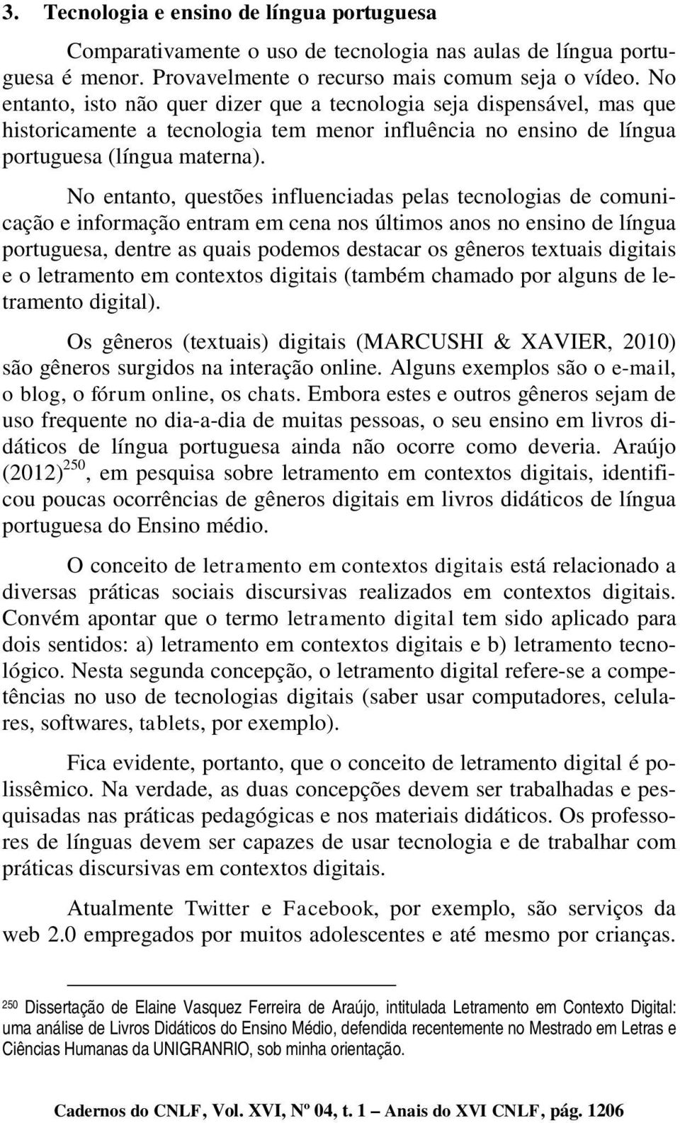 No entanto, questões influenciadas pelas tecnologias de comunicação e informação entram em cena nos últimos anos no ensino de língua portuguesa, dentre as quais podemos destacar os gêneros textuais