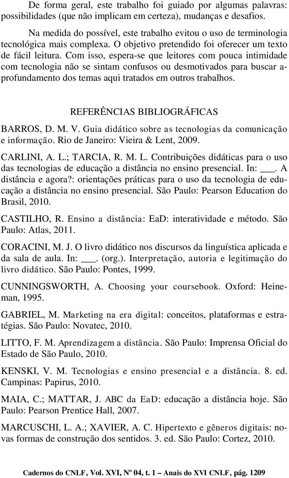 Com isso, espera-se que leitores com pouca intimidade com tecnologia não se sintam confusos ou desmotivados para buscar a- profundamento dos temas aqui tratados em outros trabalhos.