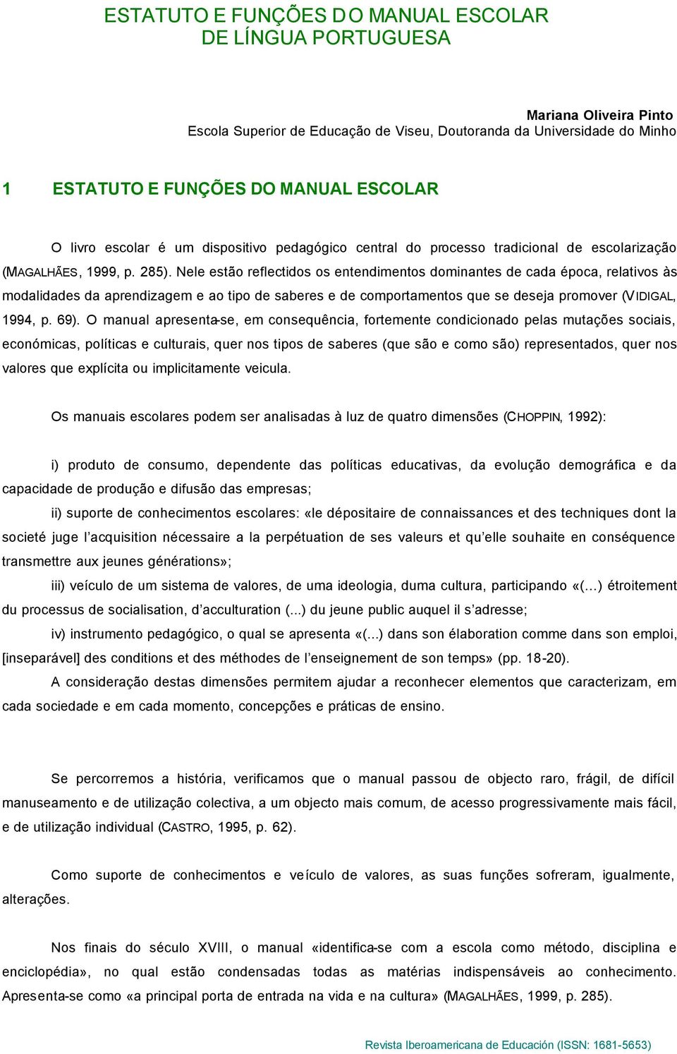 Nele estão reflectidos os entendimentos dominantes de cada época, relativos às modalidades da aprendizagem e ao tipo de saberes e de comportamentos que se deseja promover (VIDIGAL, 1994, p. 69).