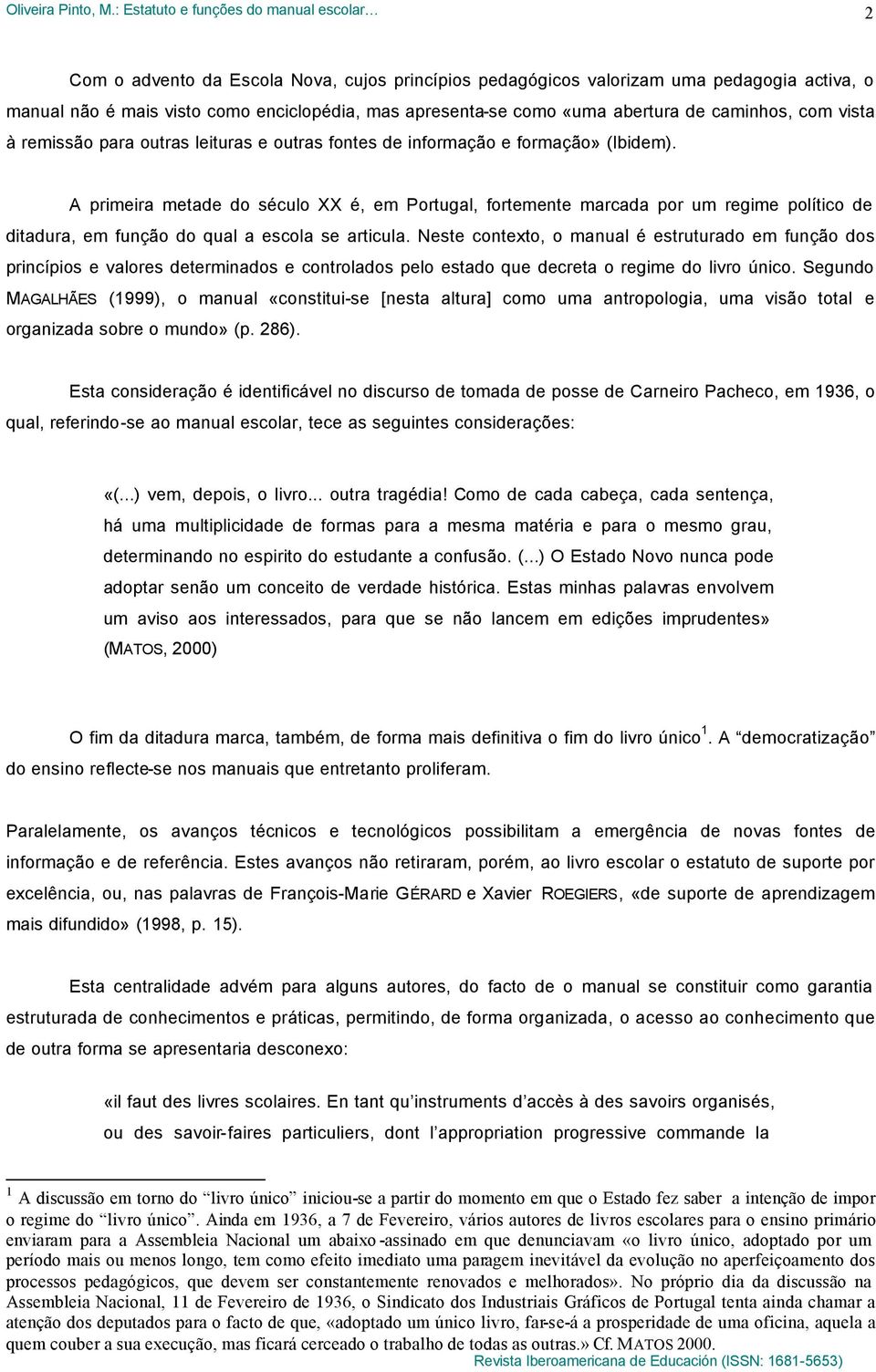 A primeira metade do século XX é, em Portugal, fortemente marcada por um regime político de ditadura, em função do qual a escola se articula.