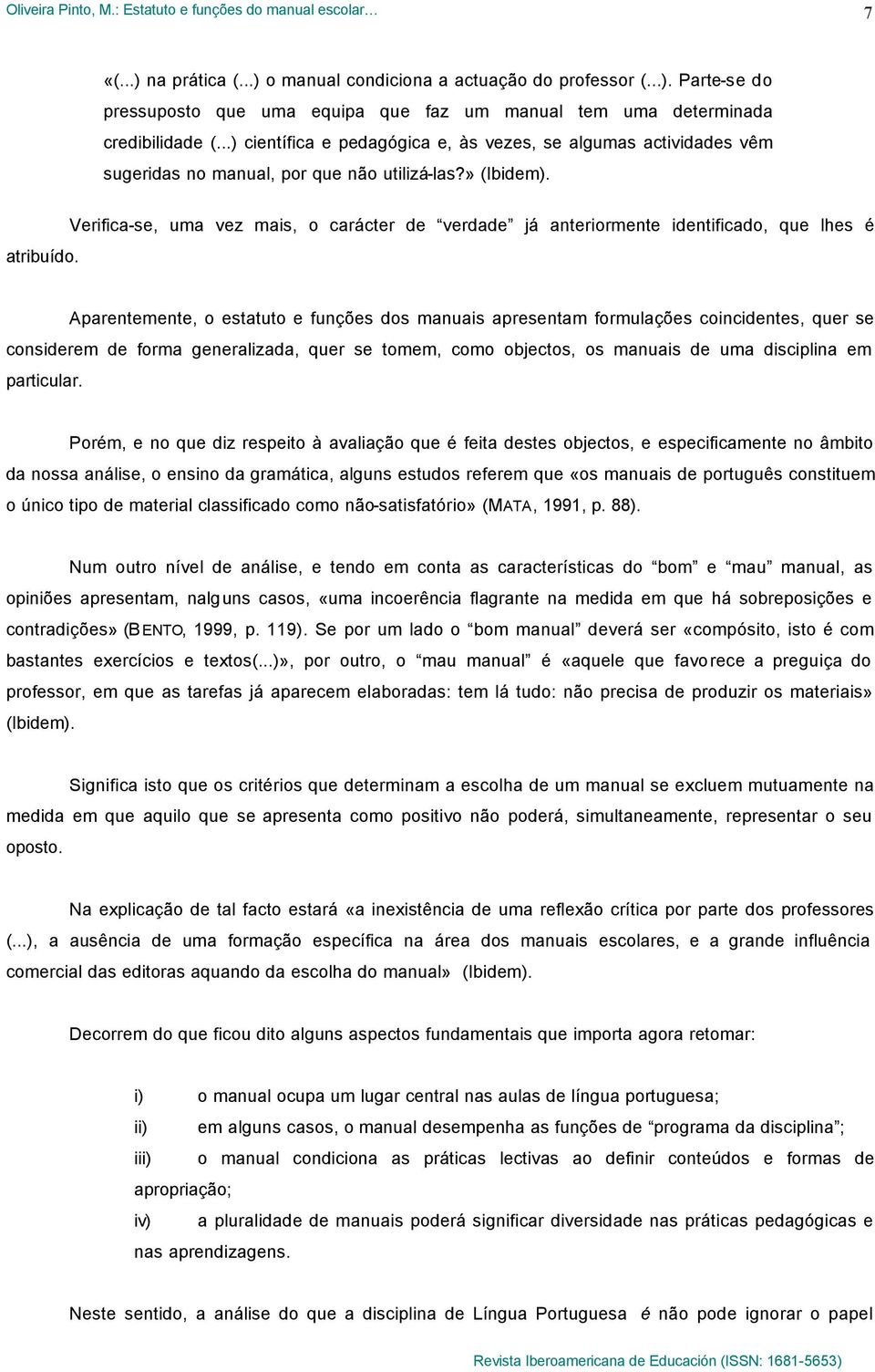 Verifica-se, uma vez mais, o carácter de verdade já anteriormente identificado, que lhes é Aparentemente, o estatuto e funções dos manuais apresentam formulações coincidentes, quer se considerem de