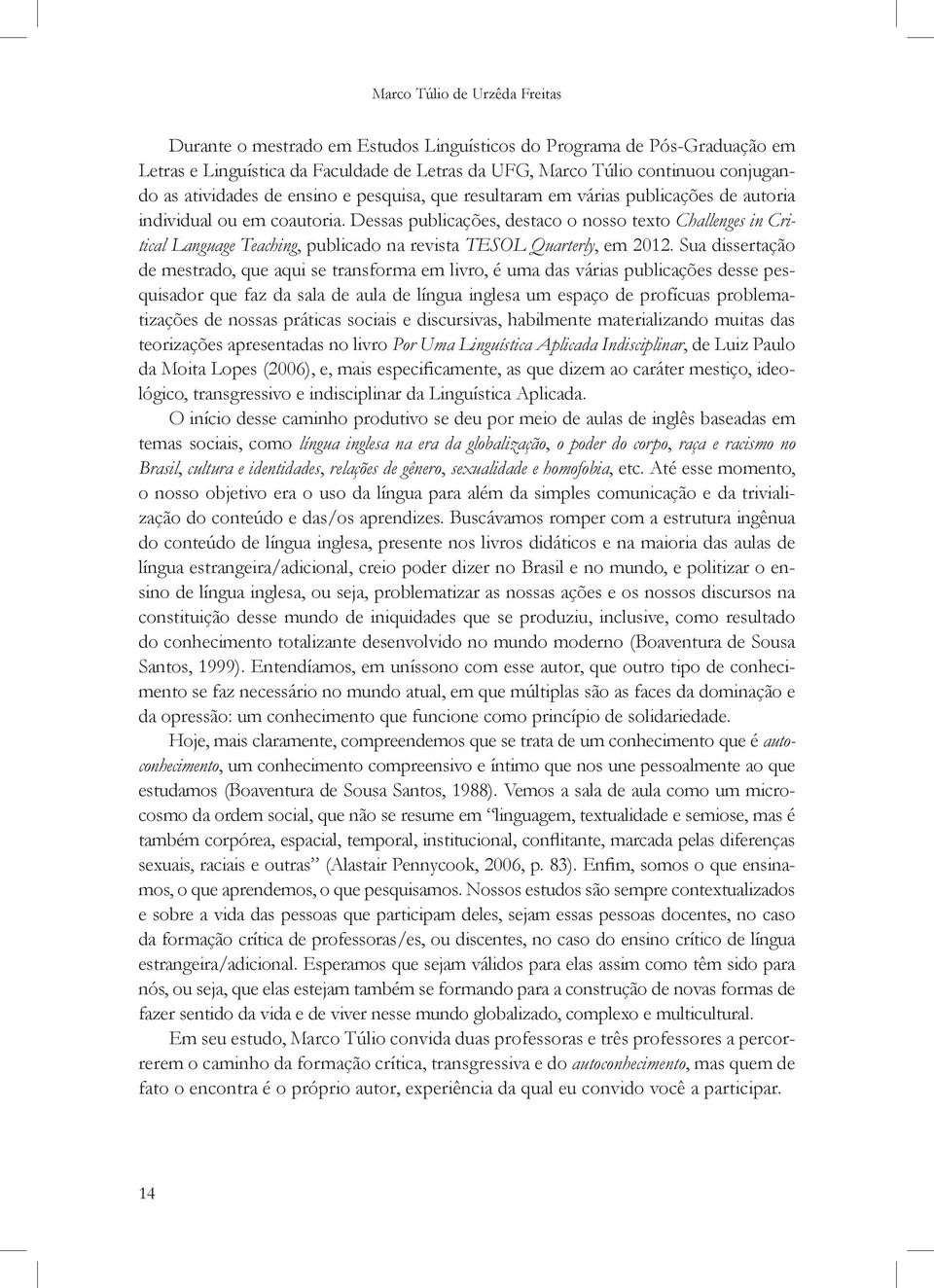 Dessas publicações, destaco o nosso texto Challenges in Critical Language Teaching, publicado na revista TESOL Quarterly, em 2012.