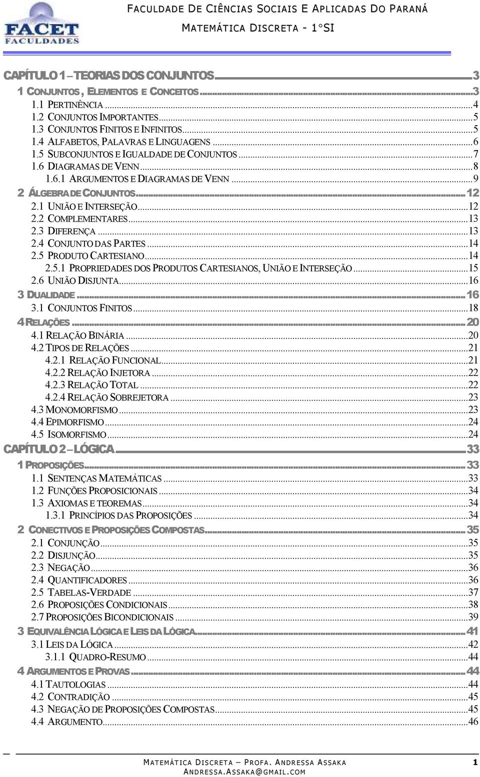 3 DIFERENÇA...13 2.4 CONJUNTO DAS PARTES...14 2.5 PRODUTO CARTESIANO...14 2.5.1 PROPRIEDADES DOS PRODUTOS CARTESIANOS, UNIÃO E INTERSEÇÃO...15 2.6 UNIÃO DISJUNTA...16 3 DUALIDADE...16 3.1 CONJUNTOS FINITOS.