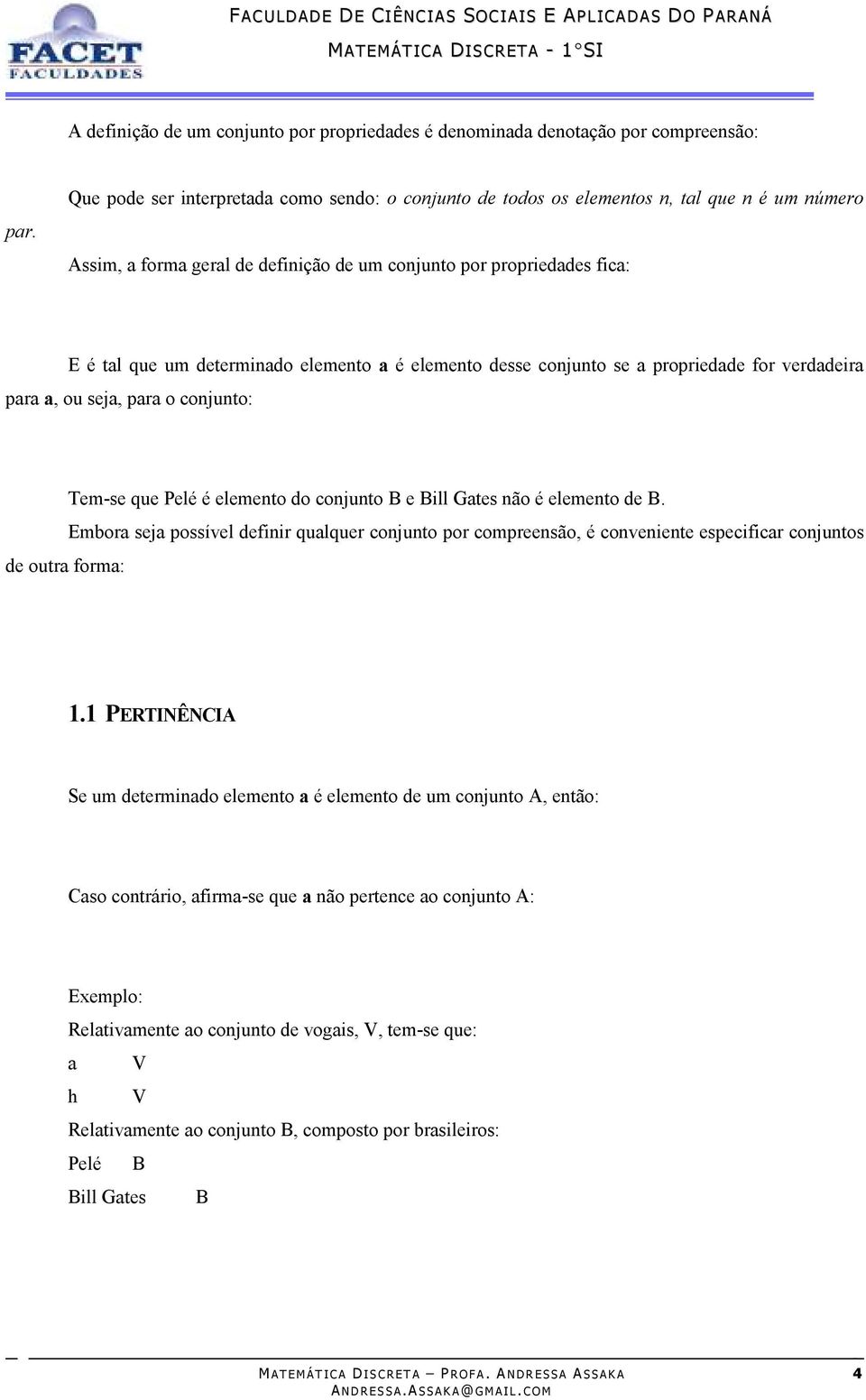 conjunto: de outra forma: Tem-se que Pelé é elemento do conjunto B e Bill Gates não é elemento de B.