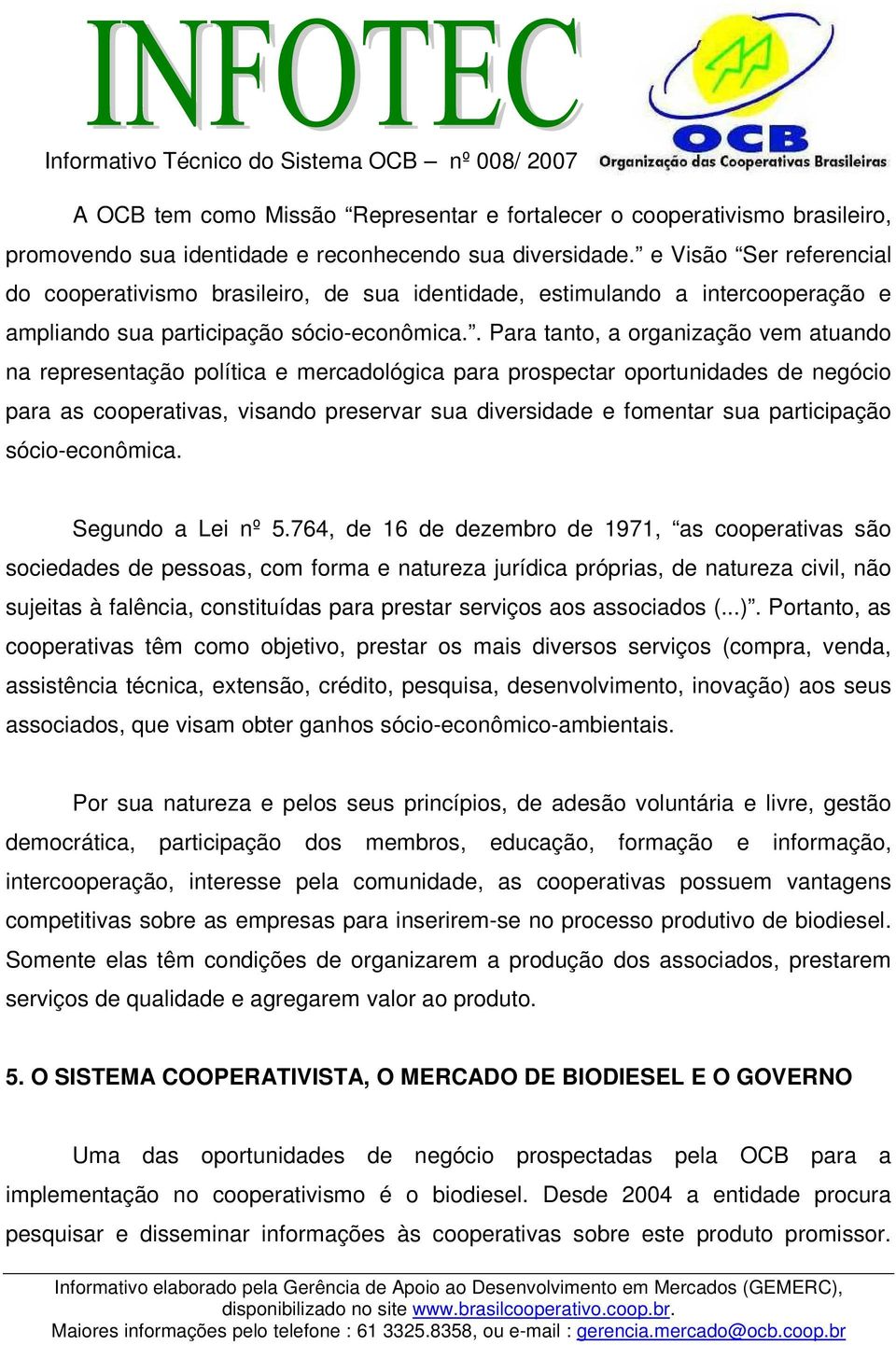 . Para tanto, a organização vem atuando na representação política e mercadológica para prospectar oportunidades de negócio para as cooperativas, visando preservar sua diversidade e fomentar sua