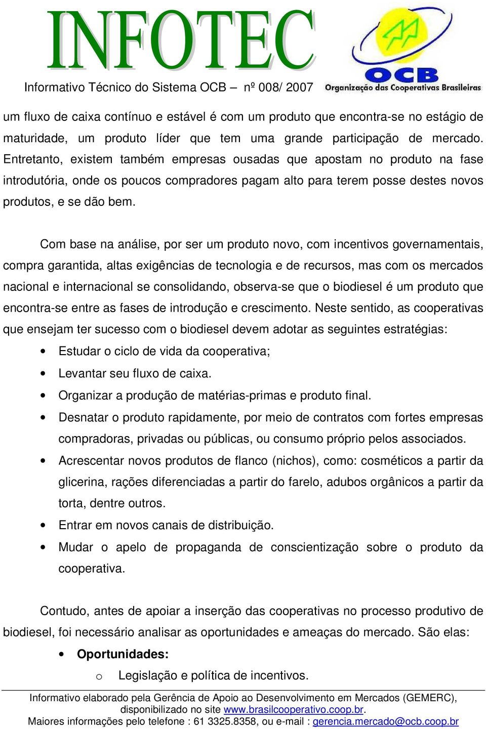 Com base na análise, por ser um produto novo, com incentivos governamentais, compra garantida, altas exigências de tecnologia e de recursos, mas com os mercados nacional e internacional se