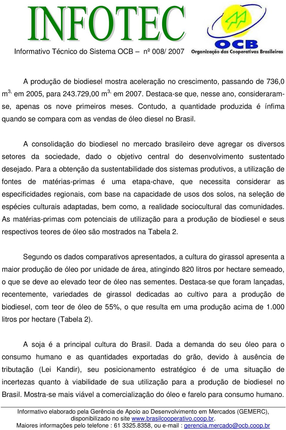 A consolidação do biodiesel no mercado brasileiro deve agregar os diversos setores da sociedade, dado o objetivo central do desenvolvimento sustentado desejado.