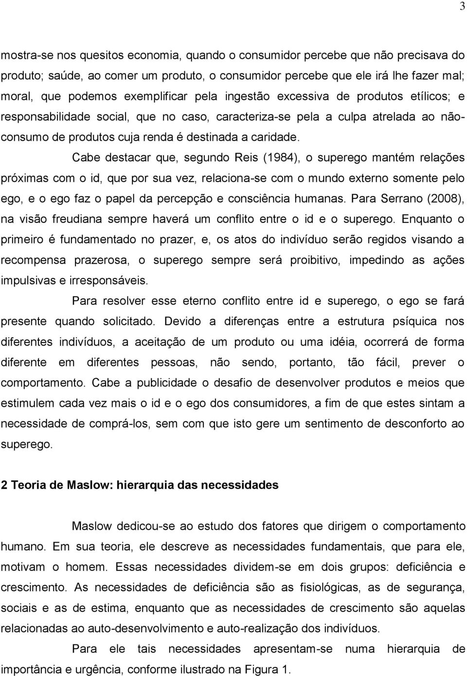 Cabe destacar que, segundo Reis (1984), o superego mantém relações próximas com o id, que por sua vez, relaciona-se com o mundo externo somente pelo ego, e o ego faz o papel da percepção e