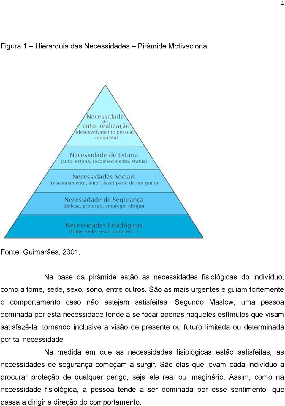 Segundo Maslow, uma pessoa dominada por esta necessidade tende a se focar apenas naqueles estímulos que visam satisfazê-la, tornando inclusive a visão de presente ou futuro limitada ou determinada