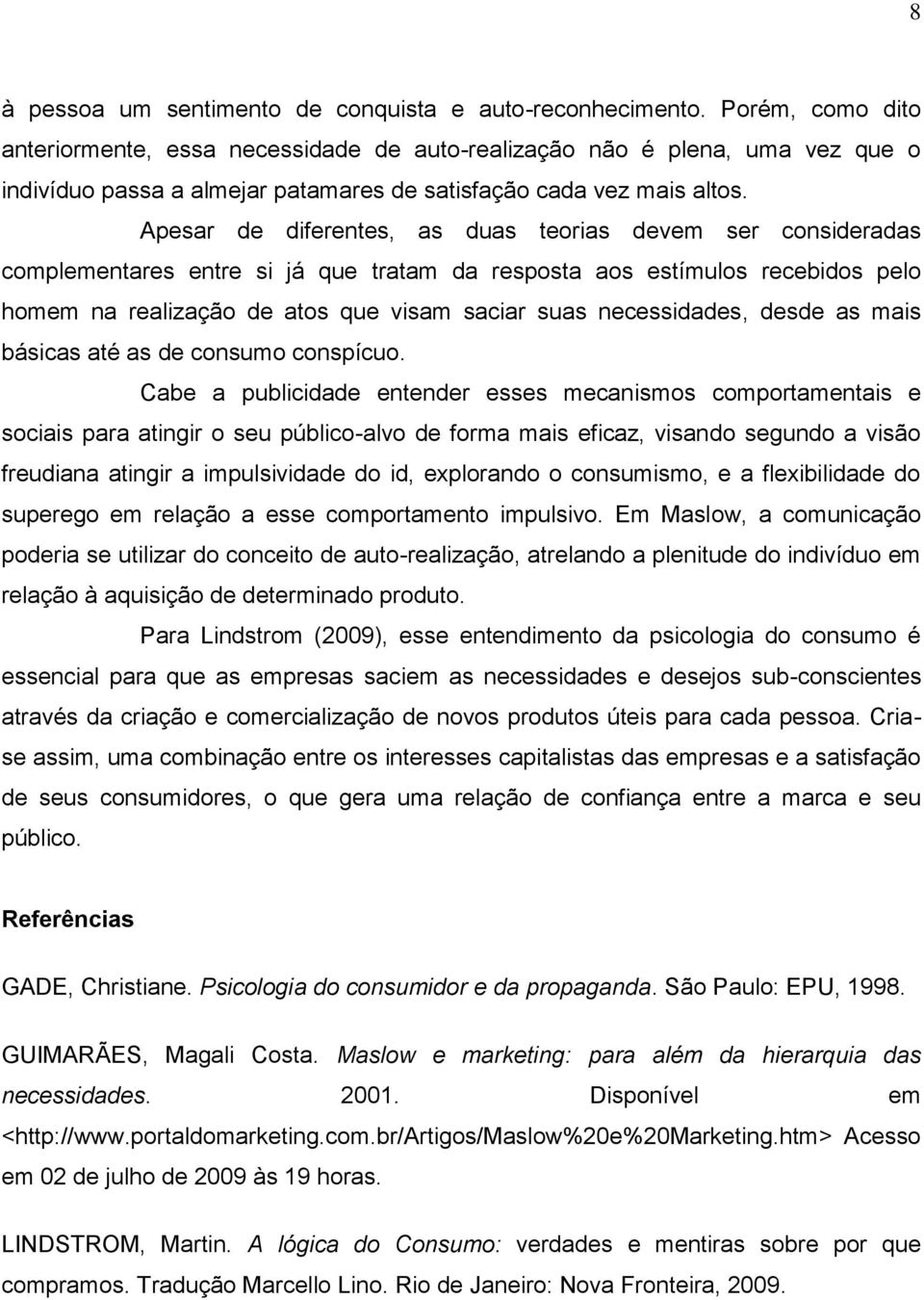 Apesar de diferentes, as duas teorias devem ser consideradas complementares entre si já que tratam da resposta aos estímulos recebidos pelo homem na realização de atos que visam saciar suas