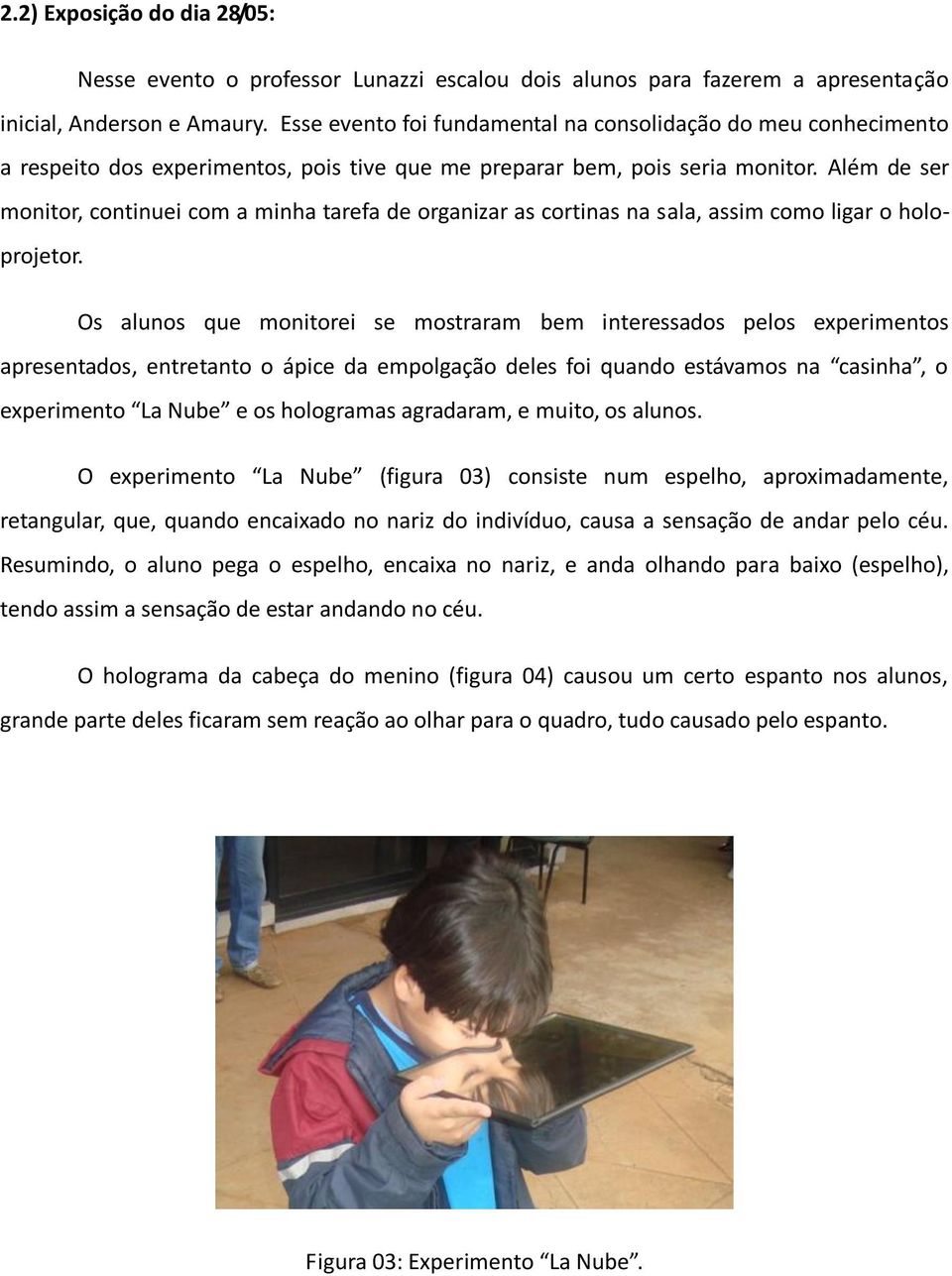 Além de ser monitor, continuei com a minha tarefa de organizar as cortinas na sala, assim como ligar o holoprojetor.