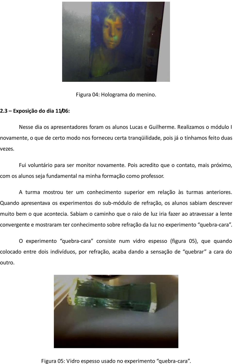 Pois acredito que o contato, mais próximo, com os alunos seja fundamental na minha formação como professor. A turma mostrou ter um conhecimento superior em relação às turmas anteriores.