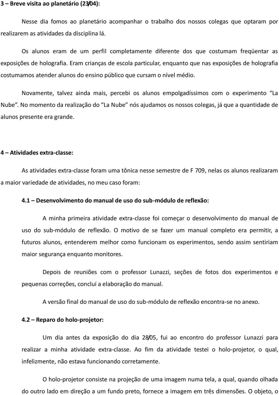 Eram crianças de escola particular, enquanto que nas exposições de holografia costumamos atender alunos do ensino público que cursam o nível médio.