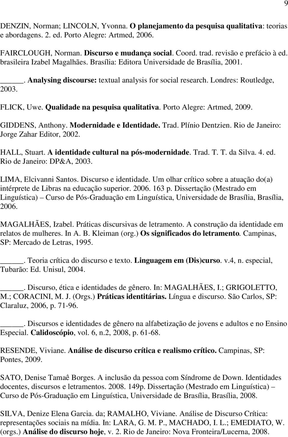 FLICK, Uwe. Qualidade na pesquisa qualitativa. Porto Alegre: Artmed, 2009. GIDDENS, Anthony. Modernidade e Identidade. Trad. Plínio Dentzien. Rio de Janeiro: Jorge Zahar Editor, 2002. HALL, Stuart.