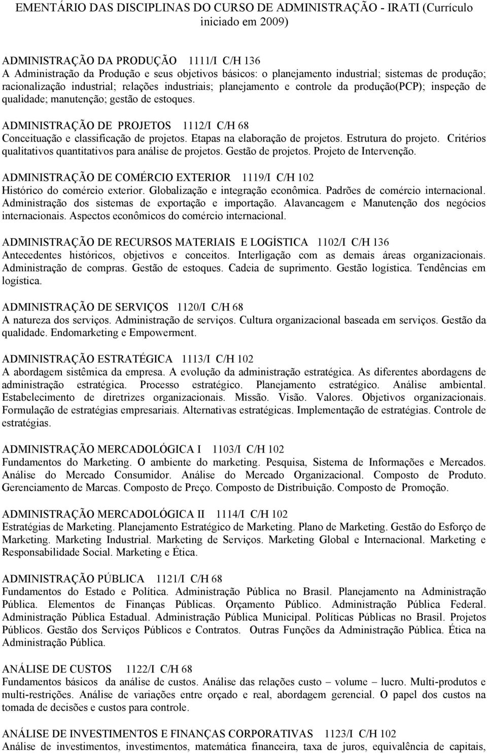 ADMINISTRAÇÃO DE PROJETOS 1112/I C/H 68 Conceituação e classificação de projetos. Etapas na elaboração de projetos. Estrutura do projeto. Critérios qualitativos quantitativos para análise de projetos.