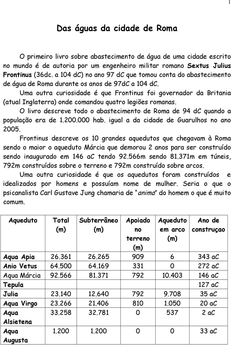 Uma outra curiosidade é que Frontinus foi governador da Britania (atual Inglaterra) onde comandou quatro legiões romanas.