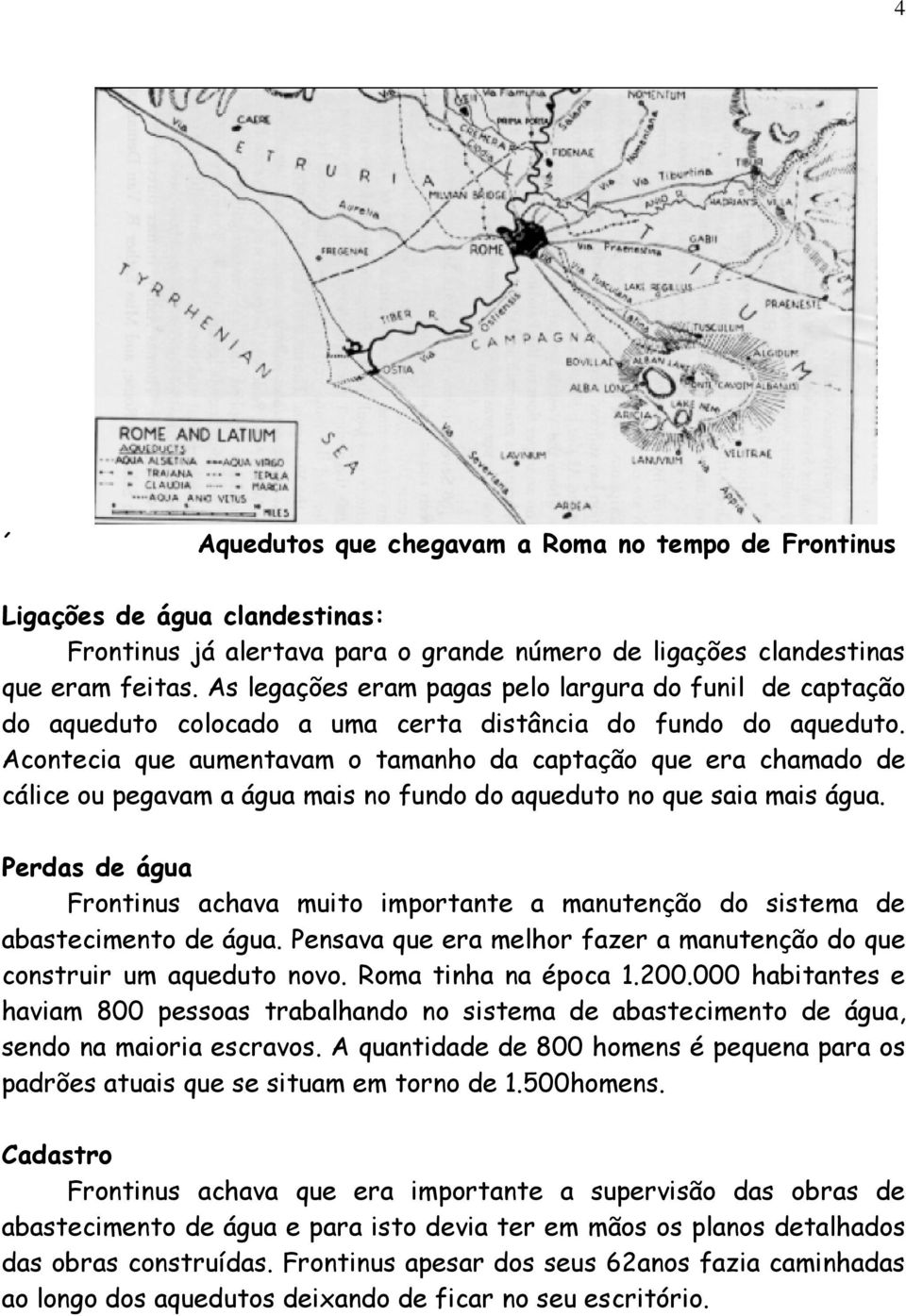 Acontecia que aumentavam o tamanho da captação que era chamado de cálice ou pegavam a água mais no fundo do aqueduto no que saia mais água.