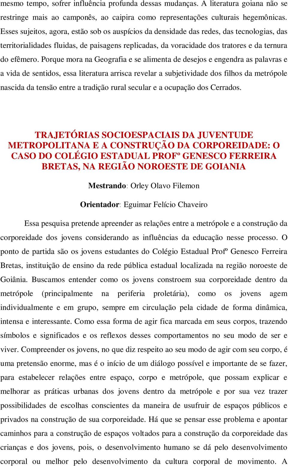 Porque mora na Geografia e se alimenta de desejos e engendra as palavras e a vida de sentidos, essa literatura arrisca revelar a subjetividade dos filhos da metrópole nascida da tensão entre a