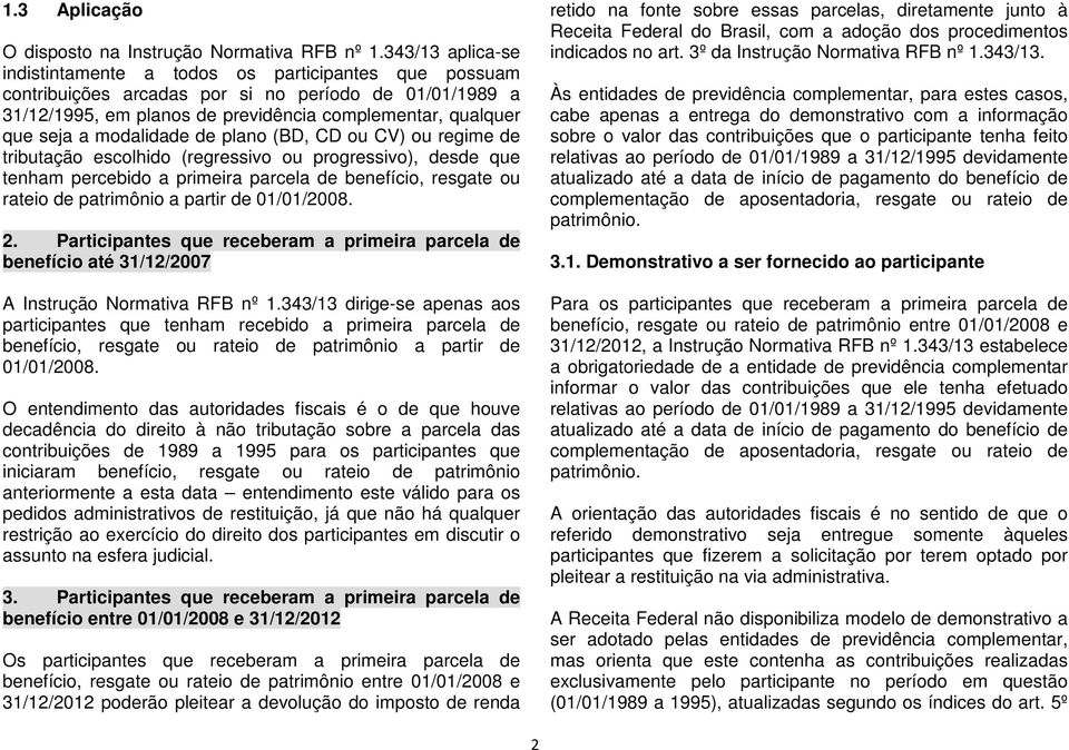 modalidade de plano (BD, CD ou CV) ou regime de tributação escolhido (regressivo ou progressivo), desde que tenham percebido a primeira parcela de benefício, resgate ou rateio de patrimônio a partir