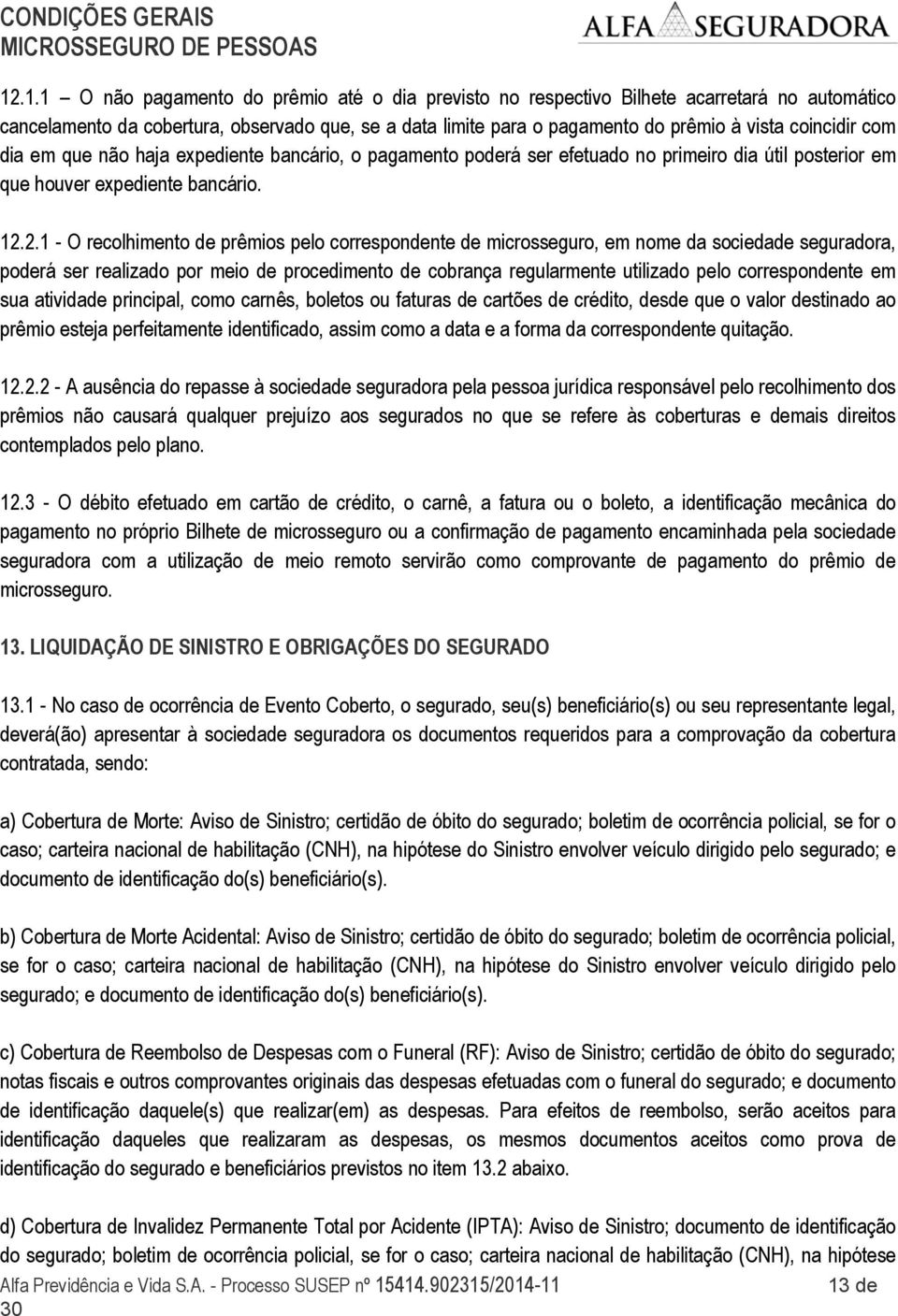 2.1 - O recolhimento de prêmios pelo correspondente de microsseguro, em nome da sociedade seguradora, poderá ser realizado por meio de procedimento de cobrança regularmente utilizado pelo