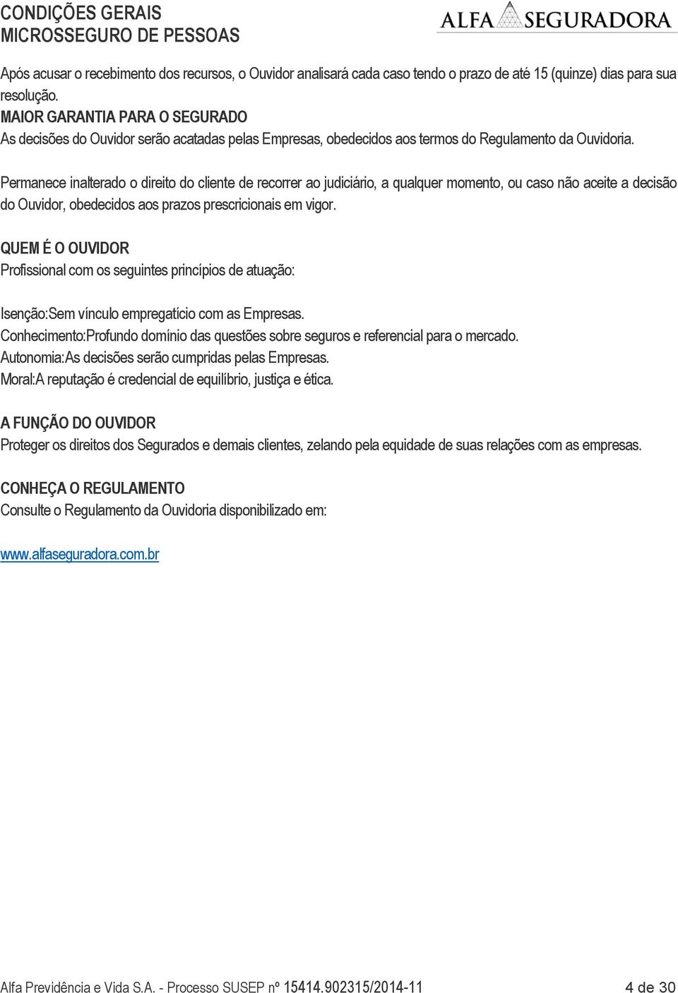 Permanece inalterado o direito do cliente de recorrer ao judiciário, a qualquer momento, ou caso não aceite a decisão do Ouvidor, obedecidos aos prazos prescricionais em vigor.