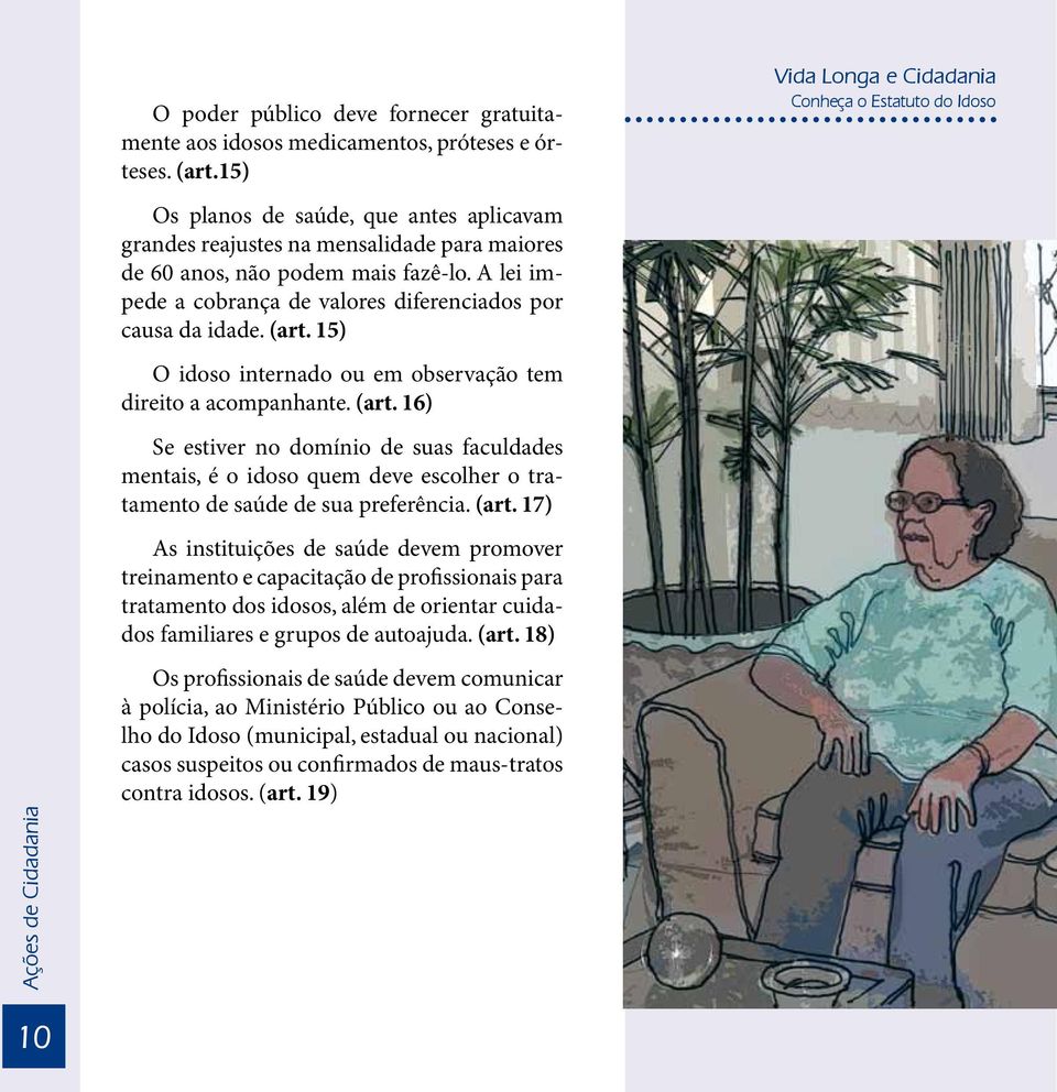 15) O idoso internado ou em observação tem direito a acompanhante. (art. 16) Se estiver no domínio de suas faculdades mentais, é o idoso quem deve escolher o tratamento de saúde de sua preferência.