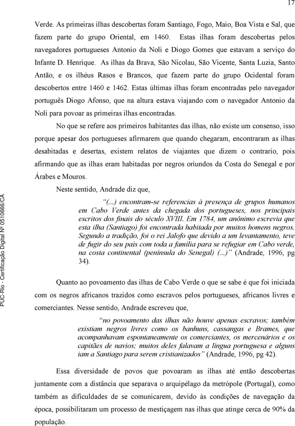 As ilhas da Brava, São Nicolau, São Vicente, Santa Luzia, Santo Antão, e os ilhéus Rasos e Brancos, que fazem parte do grupo Ocidental foram descobertos entre 1460 e 1462.