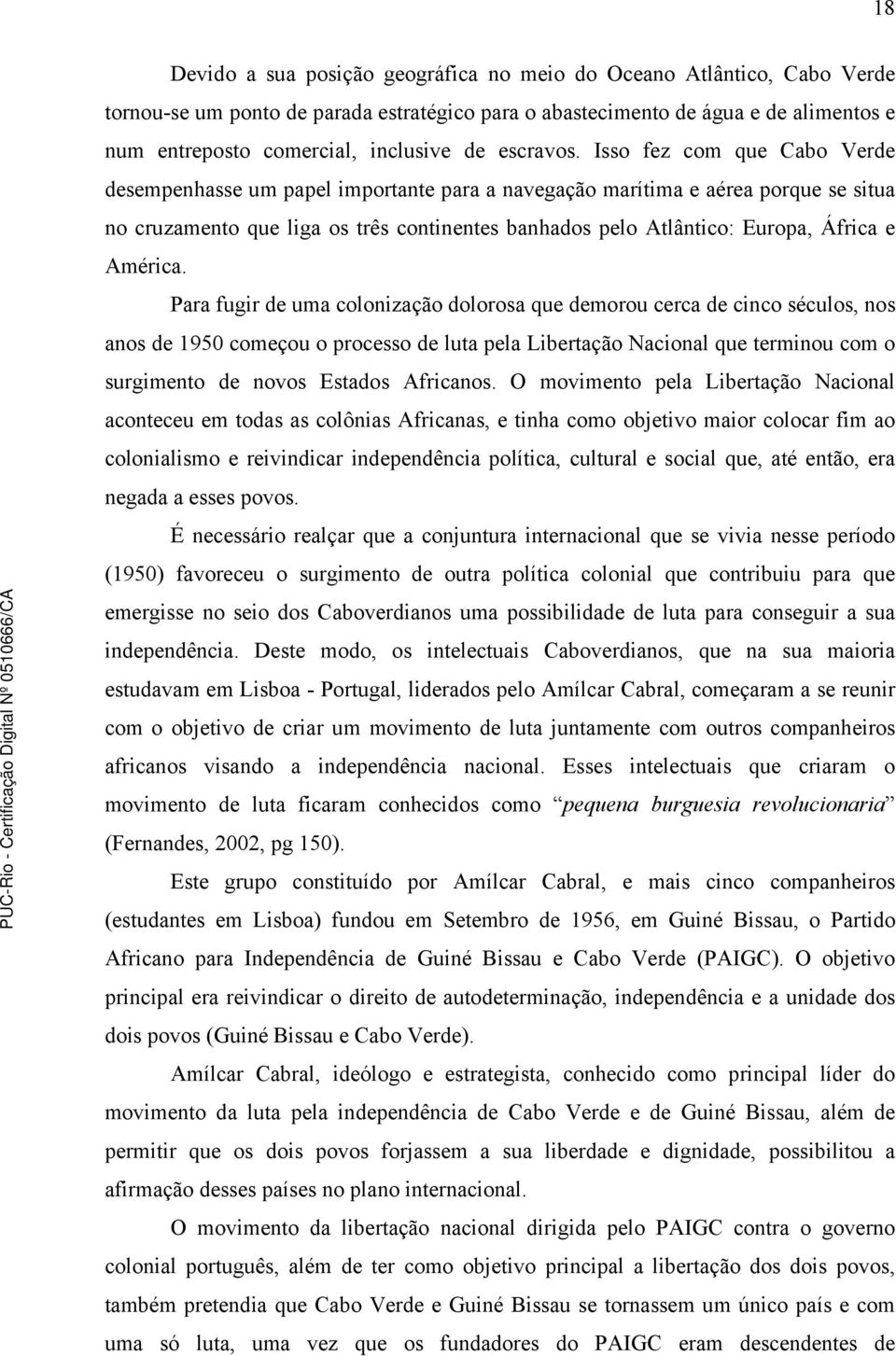 Isso fez com que Cabo Verde desempenhasse um papel importante para a navegação marítima e aérea porque se situa no cruzamento que liga os três continentes banhados pelo Atlântico: Europa, África e