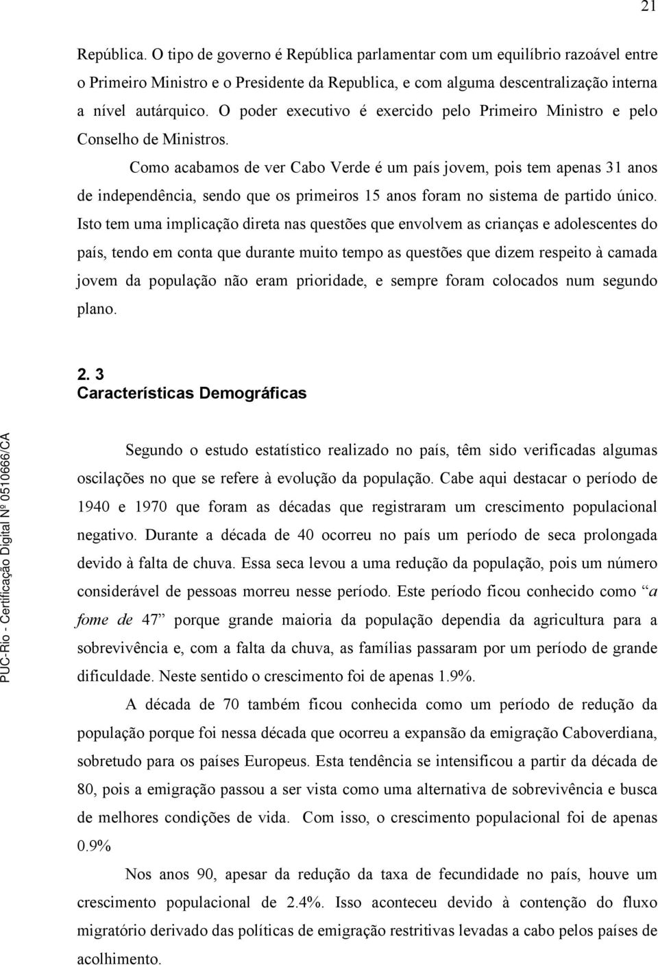 Como acabamos de ver Cabo Verde é um país jovem, pois tem apenas 31 anos de independência, sendo que os primeiros 15 anos foram no sistema de partido único.