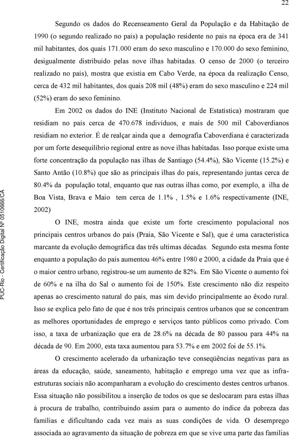 O censo de 2000 (o terceiro realizado no país), mostra que existia em Cabo Verde, na época da realização Censo, cerca de 432 mil habitantes, dos quais 208 mil (48%) eram do sexo masculino e 224 mil