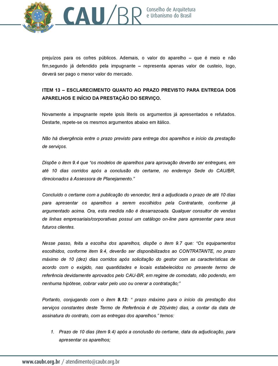 ITEM 13 ESCLARECIMENTO QUANTO AO PRAZO PREVISTO PARA ENTREGA DOS APARELHOS E INÍCIO DA PRESTAÇÃO DO SERVIÇO. Novamente a impugnante repete ipsis literis os argumentos já apresentados e refutados.