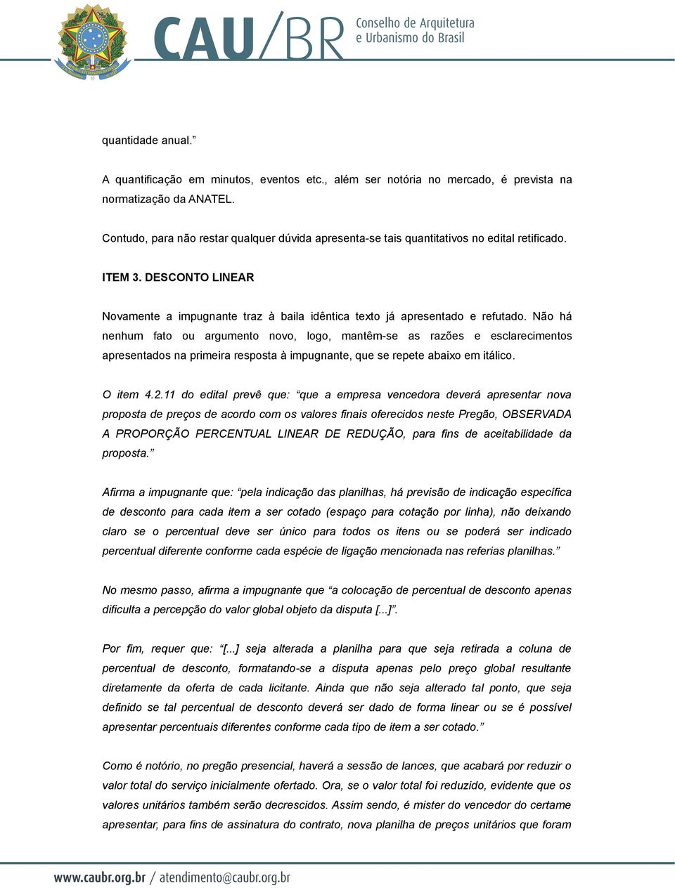 Não há nenhum fato ou argumento novo, logo, mantêm-se as razões e esclarecimentos apresentados na primeira resposta à impugnante, que se repete abaixo em itálico. O item 4.2.