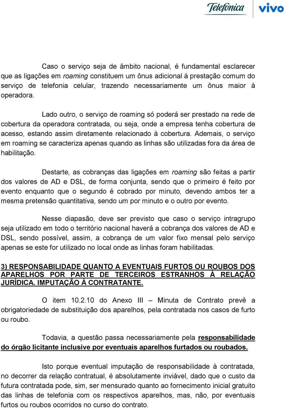 Lado outro, o serviço de roaming só poderá ser prestado na rede de cobertura da operadora contratada, ou seja, onde a empresa tenha cobertura de acesso, estando assim diretamente relacionado à