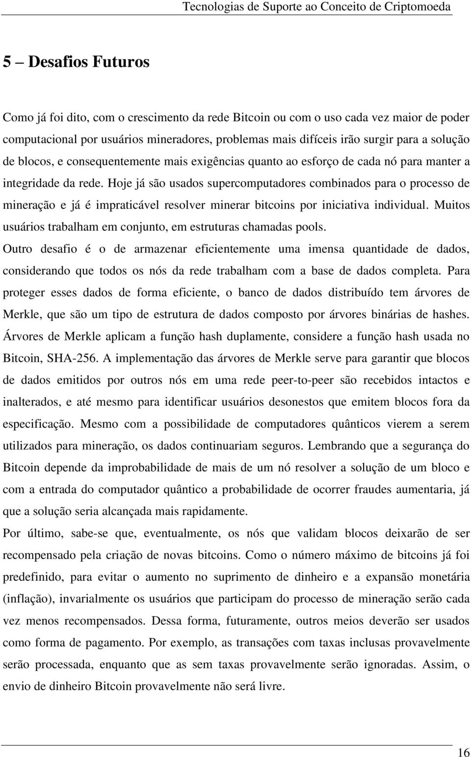 Hoje já são usados supercomputadores combinados para o processo de mineração e já é impraticável resolver minerar bitcoins por iniciativa individual.