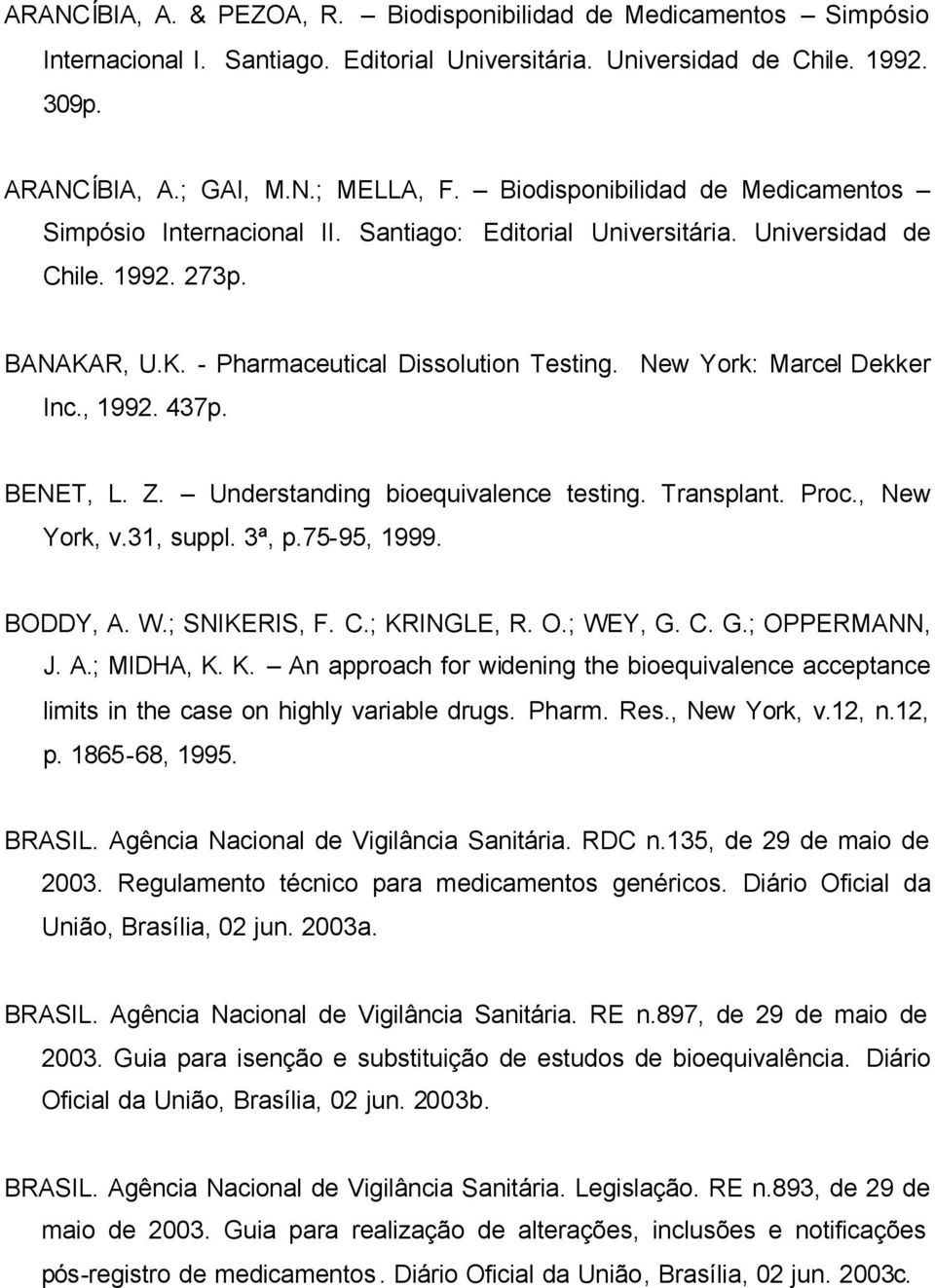 New York: Marcel Dekker Inc., 1992. 437p. BENET, L. Z. Understanding bioequivalence testing. Transplant. Proc., New York, v.31, suppl. 3ª, p.75-95, 1999. BODDY, A. W.; SNIKERIS, F. C.; KRINGLE, R. O.