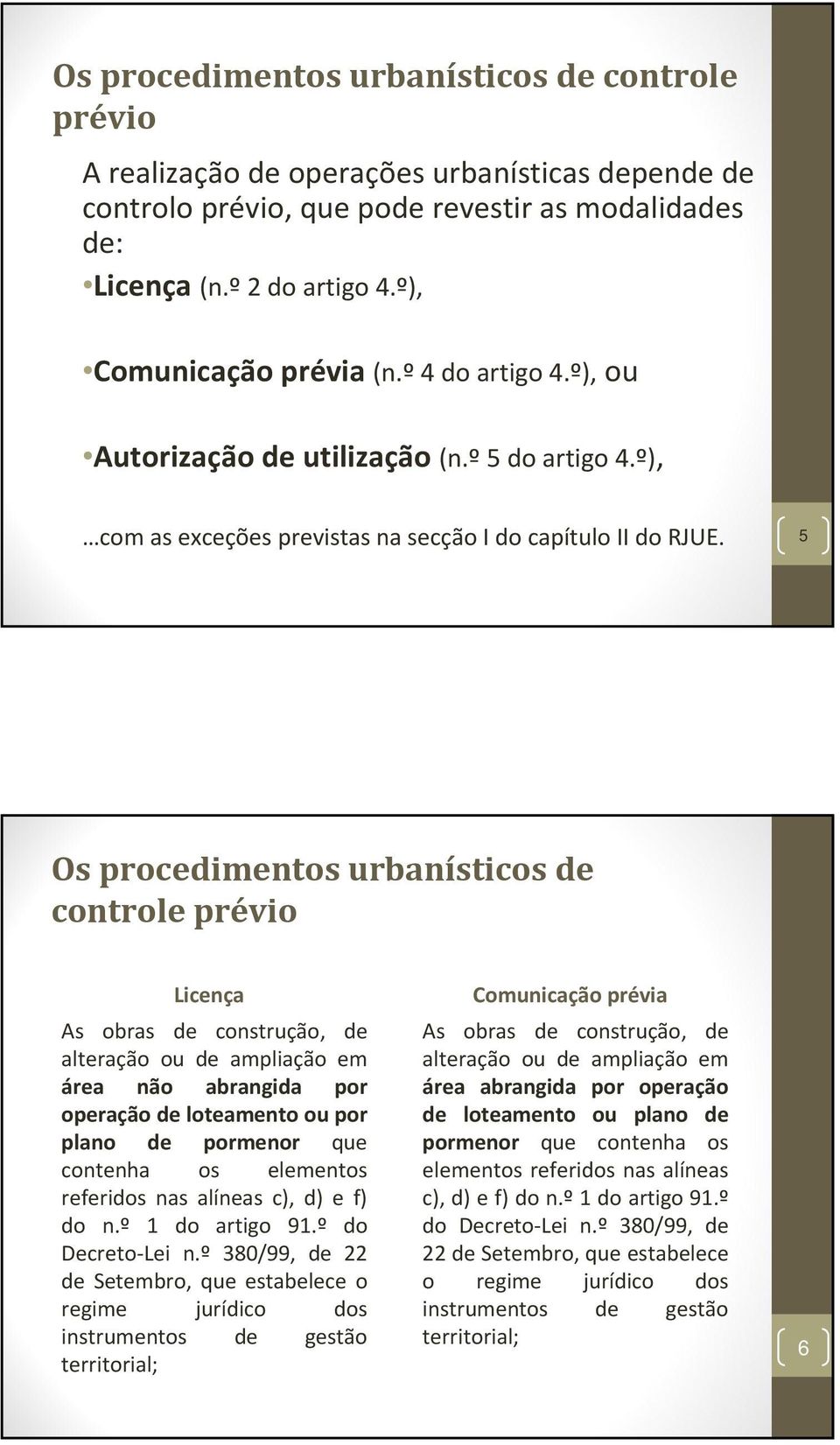 5 Os procedimentos urbanísticos de controle prévio Licença As obras de construção, de alteração ou de ampliação em área não abrangida por operação de loteamento ou por plano de pormenor que contenha