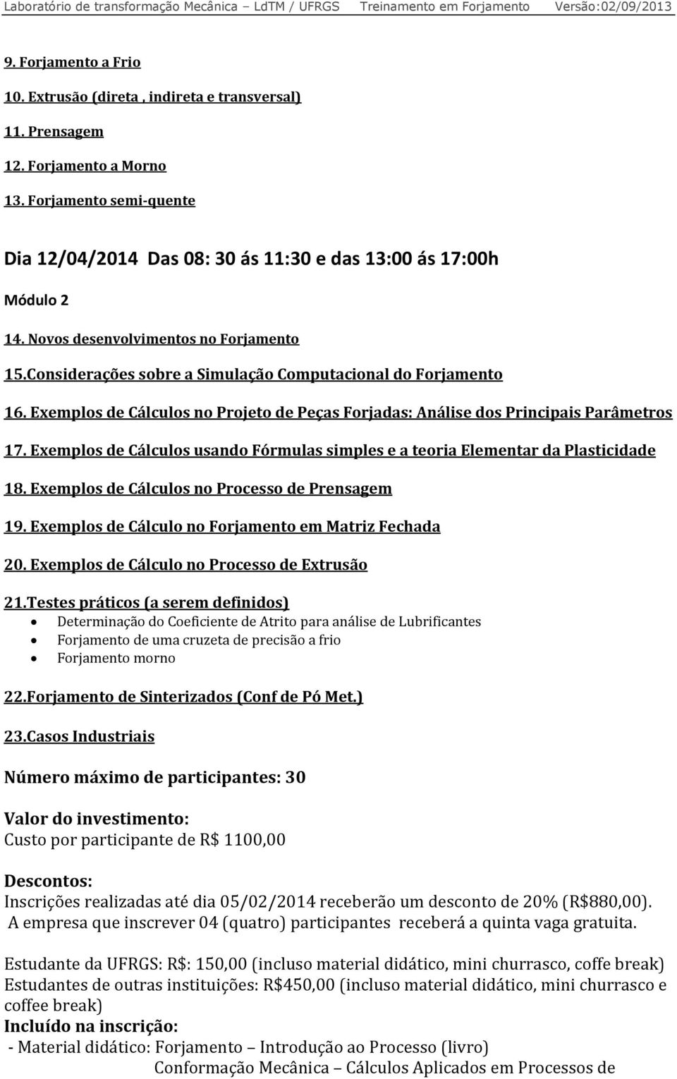 Exemplos de Cálculos usando Fórmulas simples e a teoria Elementar da Plasticidade 18. Exemplos de Cálculos no Processo de Prensagem 19. Exemplos de Cálculo no Forjamento em Matriz Fechada 20.