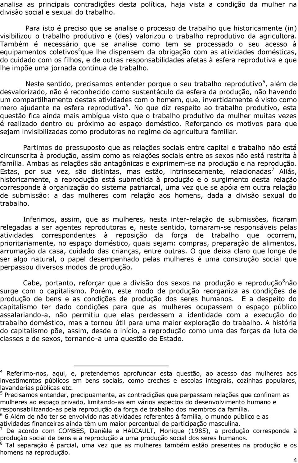 Também é necessário que se analise como tem se processado o seu acesso à equipamentos coletivos 4 que lhe dispensem da obrigação com as atividades domésticas, do cuidado com os filhos, e de outras