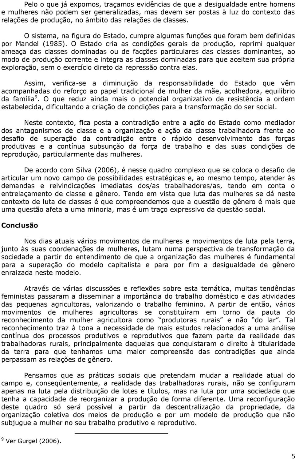 O Estado cria as condições gerais de produção, reprimi qualquer ameaça das classes dominadas ou de facções particulares das classes dominantes, ao modo de produção corrente e integra as classes