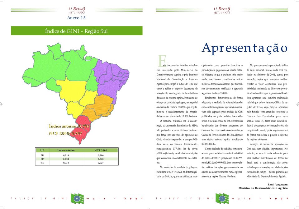 Ob s e rve-se que a exclusão seria maior lizado no decorrer de 2001, como, por Nacional de Colonização e Re f o r m a ainda, caso fossem consideradas unica- e xemplo, ações que busquem melhor Agrária