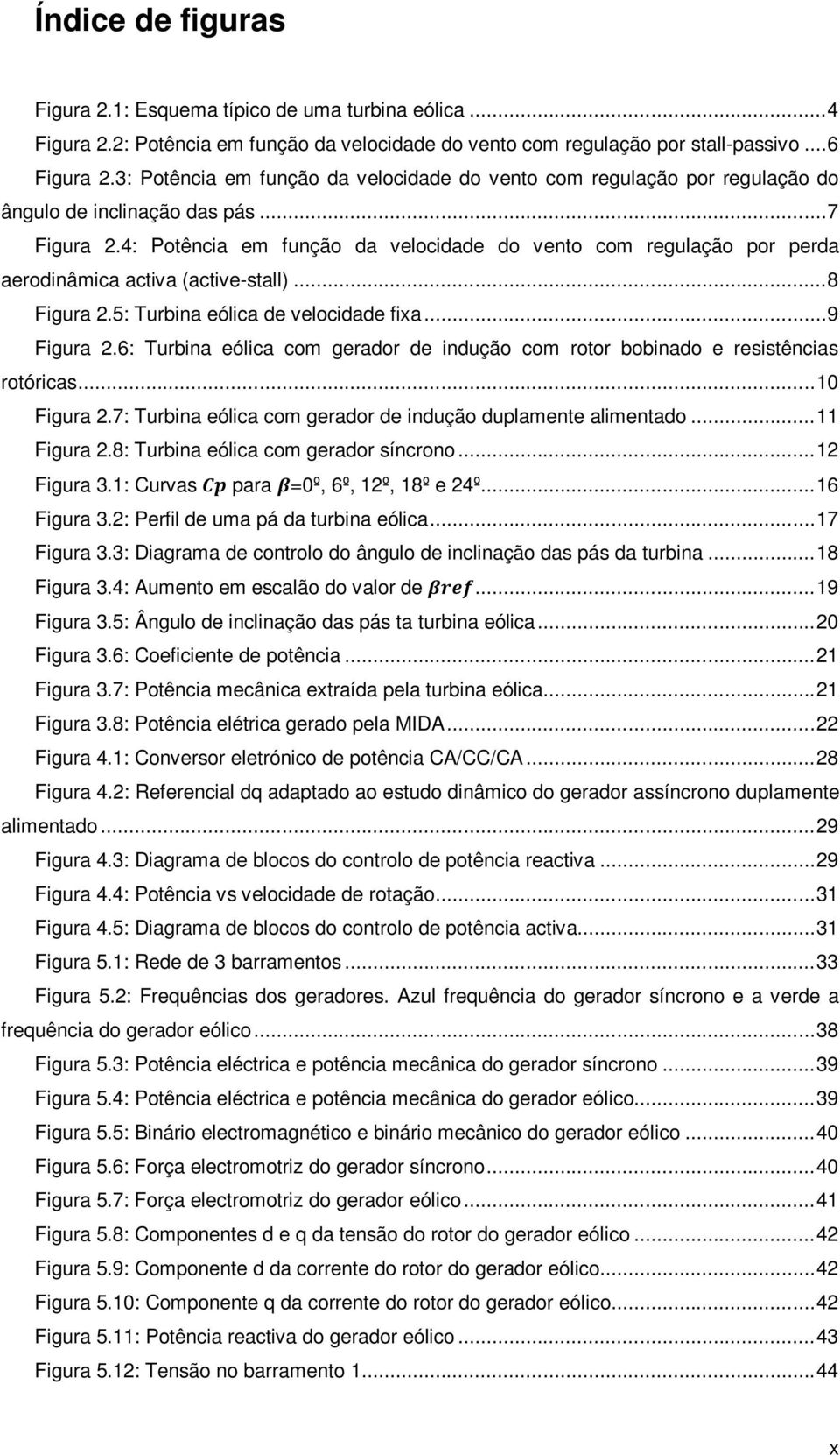 4: Potência em função da velocidade do vento com regulação por perda aerodinâmica activa (active-stall)... 8 Figura 2.5: Turbina eólica de velocidade fixa... 9 Figura 2.