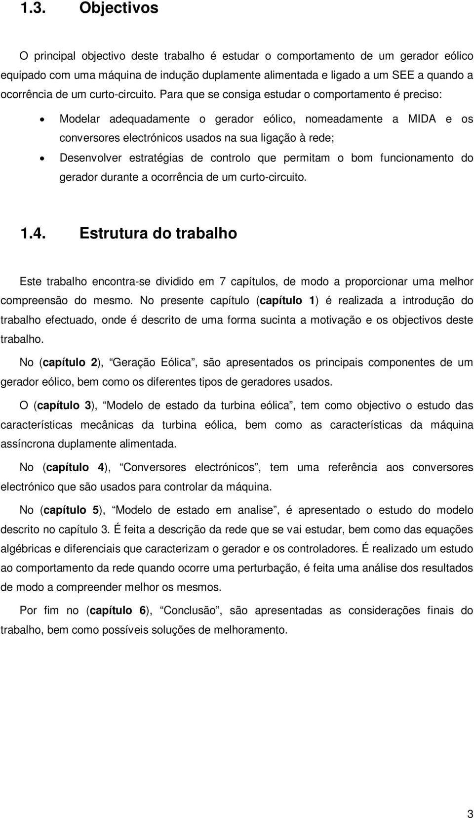 Para que se consiga estudar o comportamento é preciso: Modelar adequadamente o gerador eólico, nomeadamente a MIDA e os conversores electrónicos usados na sua ligação à rede; Desenvolver estratégias