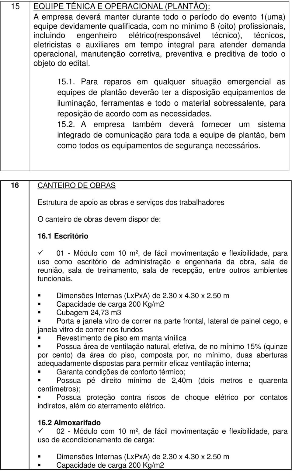 .1. Para reparos em qualquer situação emergencial as equipes de plantão deverão ter a disposição equipamentos de iluminação, ferramentas e todo o material sobressalente, para reposição de acordo com