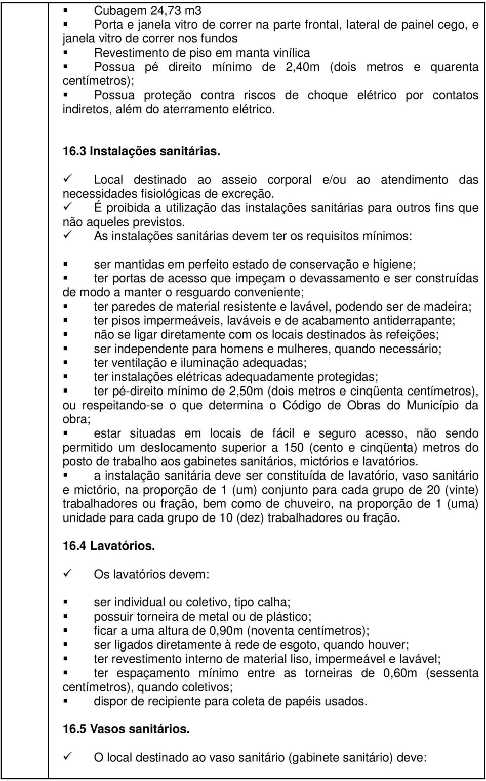 Local destinado ao asseio corporal e/ou ao atendimento das necessidades fisiológicas de excreção. É proibida a utilização das instalações sanitárias para outros fins que não aqueles previstos.