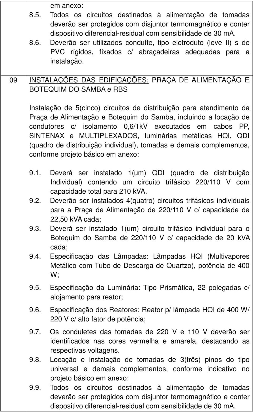 09 INSTALAÇÕES DAS EDIFICAÇÕES: PRAÇA DE ALIMENTAÇÃO E BOTEQUIM DO SAMBA e RBS Instalação de 5(cinco) circuitos de distribuição para atendimento da Praça de Alimentação e Botequim do Samba, incluindo