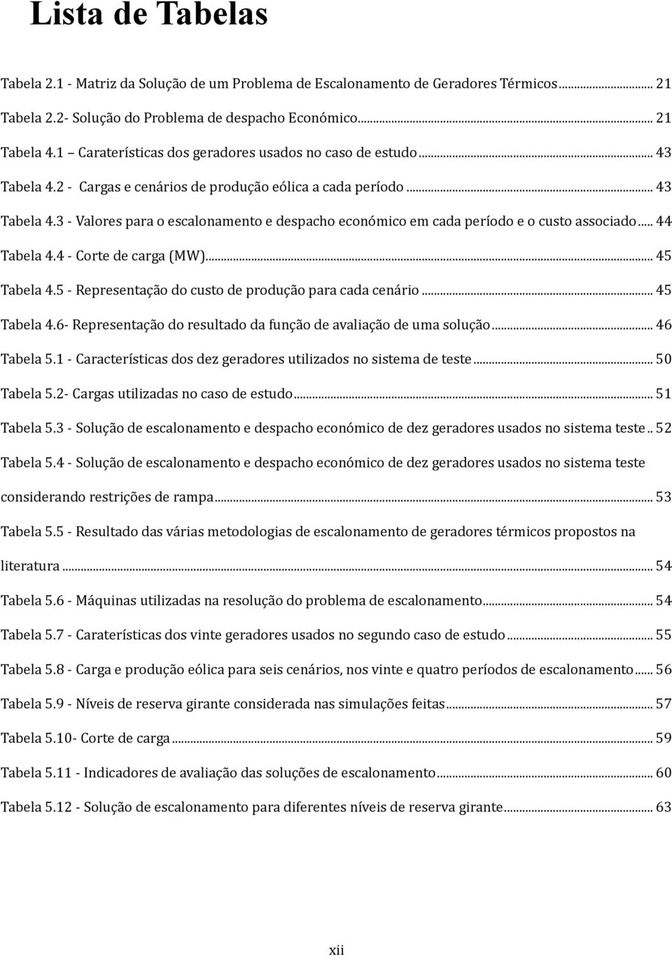 .. 44 Tabela 4.4 - Corte de carga (MW)... 45 Tabela 4.5 - Representaça o do custo de produça o para cada cena rio... 45 Tabela 4.6- Representaça o do resultado da funça o de avaliaça o de uma soluça o.