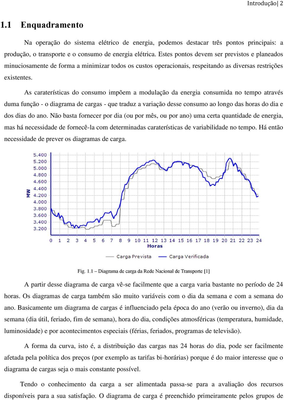 As caraterísticas do consumo impõem a modulação da energia consumida no tempo através duma função - o diagrama de cargas - que traduz a variação desse consumo ao longo das horas do dia e dos dias do