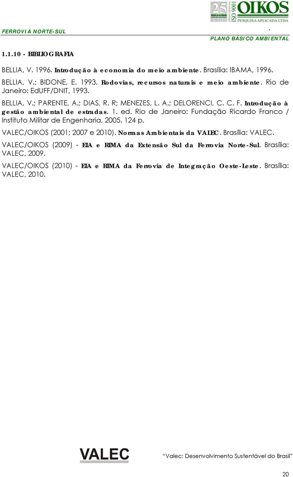 Introdução à gestão ambiental de estradas. 1. ed. Rio de Janeiro: Fundação Ricardo Franco / Instituto Militar de Engenharia, 2005. 124 p. VALEC/OIKOS (2001; 2007 e 2010).