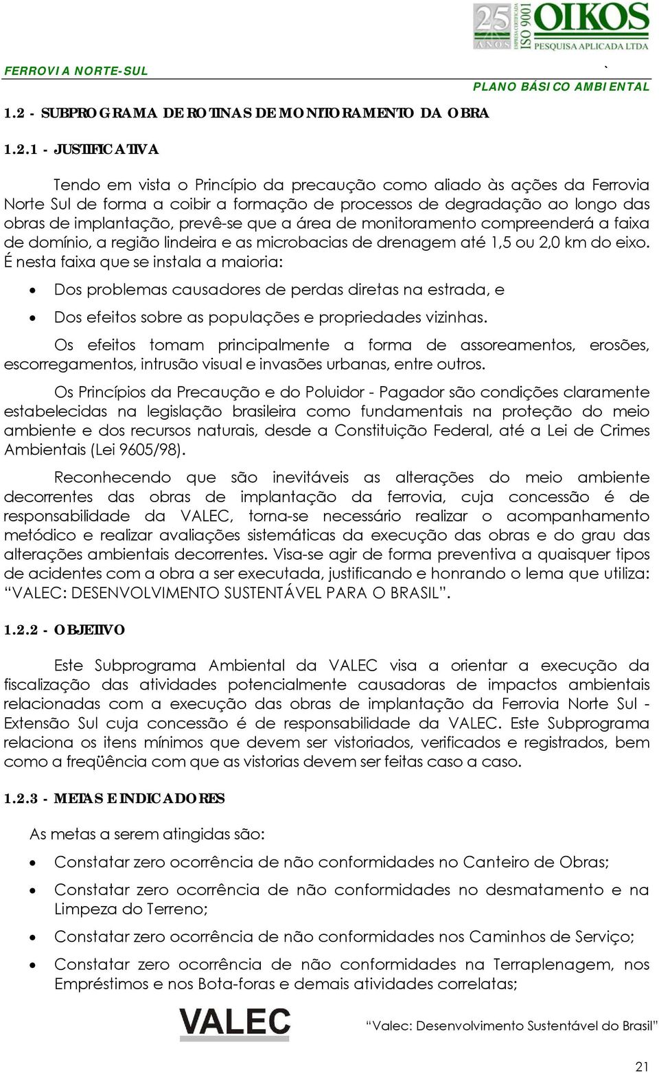 eixo. É nesta faixa que se instala a maioria: Dos problemas causadores de perdas diretas na estrada, e Dos efeitos sobre as populações e propriedades vizinhas.